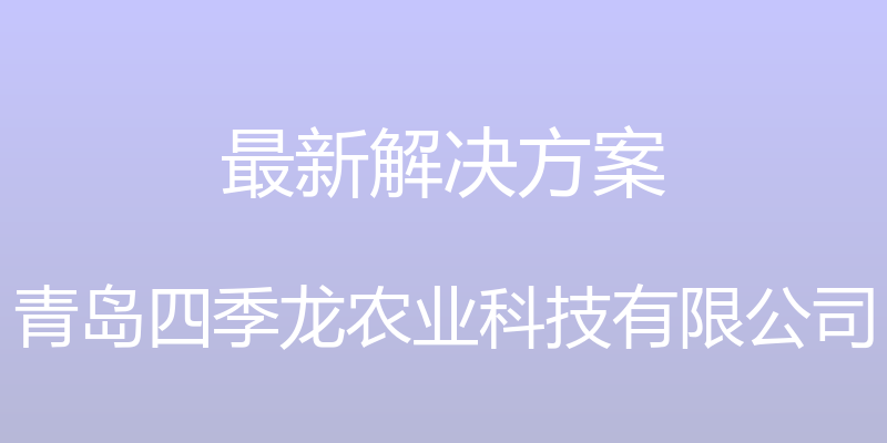 最新解决方案 - 青岛四季龙农业科技有限公司