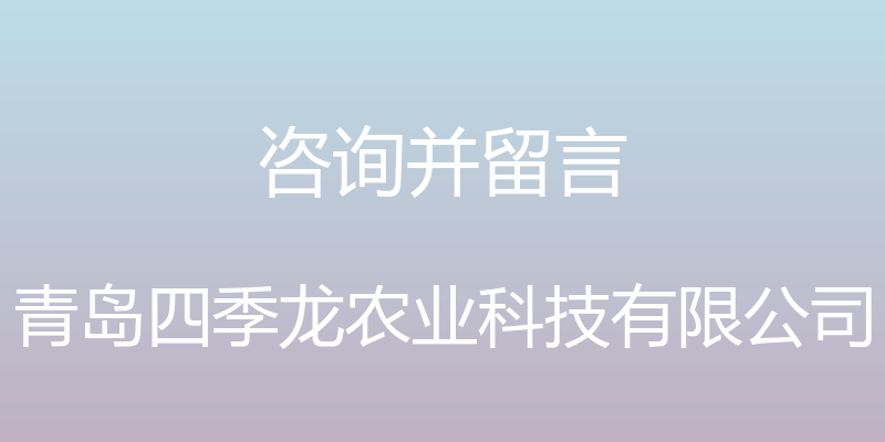 咨询并留言 - 青岛四季龙农业科技有限公司